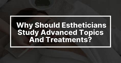 Why should estheticians study advanced topics and treatments